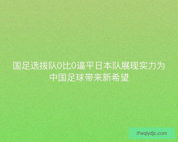国足选拔队0比0逼平日本队展现实力为中国足球带来新希望